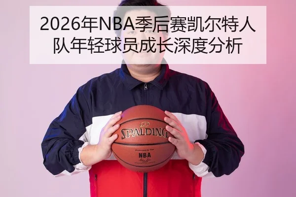2026年NBA季后赛凯尔特人队年轻球员成长深度分析