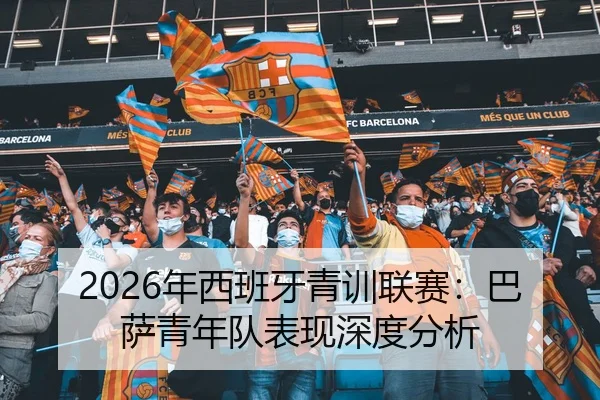 2026年西班牙青训联赛：巴萨青年队表现深度分析