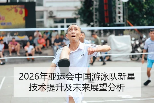 2026年亚运会中国游泳队新星技术提升及未来展望分析