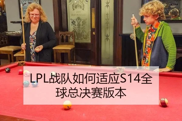 LPL战队如何适应S14全球总决赛版本