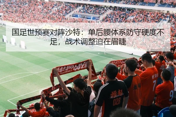 国足世预赛对阵沙特：单后腰体系防守硬度不足，战术调整迫在眉睫