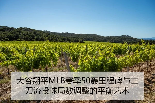 大谷翔平MLB赛季50轰里程碑与二刀流投球局数调整的平衡艺术