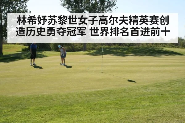 林希妤苏黎世女子高尔夫精英赛创造历史勇夺冠军 世界排名首进前十