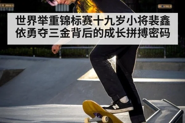 世界举重锦标赛十九岁小将裴鑫依勇夺三金背后的成长拼搏密码