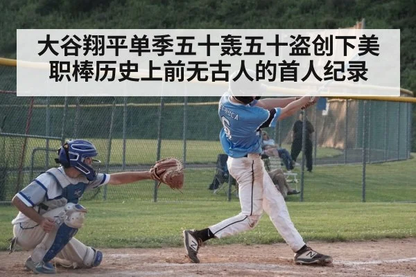 大谷翔平单季五十轰五十盗创下美职棒历史上前无古人的首人纪录