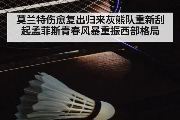 莫兰特伤愈复出归来灰熊队重新刮起孟菲斯青春风暴重振西部格局