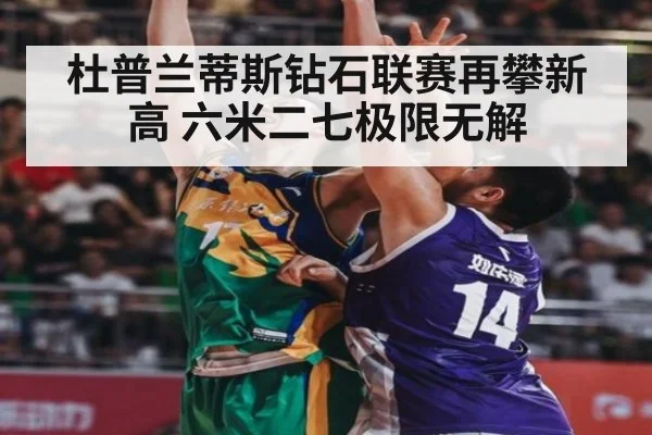 杜普兰蒂斯钻石联赛再攀新高 六米二七极限无解